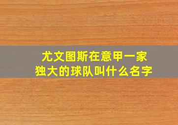 尤文图斯在意甲一家独大的球队叫什么名字