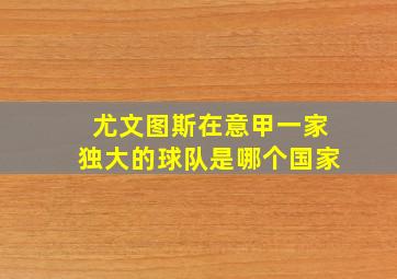 尤文图斯在意甲一家独大的球队是哪个国家