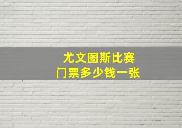 尤文图斯比赛门票多少钱一张