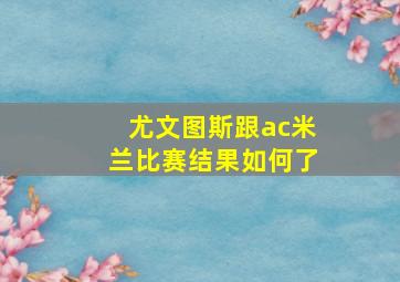 尤文图斯跟ac米兰比赛结果如何了