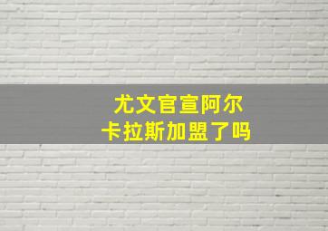 尤文官宣阿尔卡拉斯加盟了吗