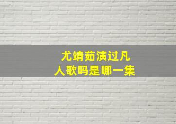 尤靖茹演过凡人歌吗是哪一集