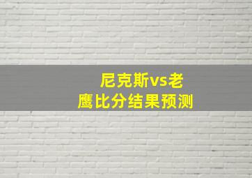 尼克斯vs老鹰比分结果预测