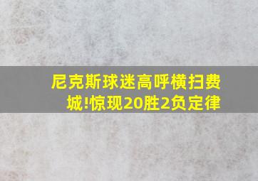 尼克斯球迷高呼横扫费城!惊现20胜2负定律