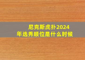 尼克斯虎扑2024年选秀顺位是什么时候