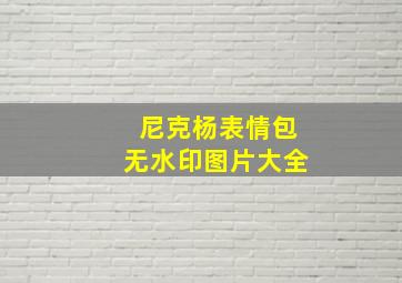 尼克杨表情包无水印图片大全