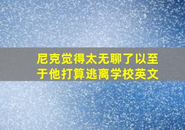 尼克觉得太无聊了以至于他打算逃离学校英文