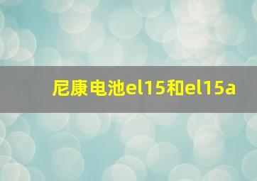 尼康电池el15和el15a