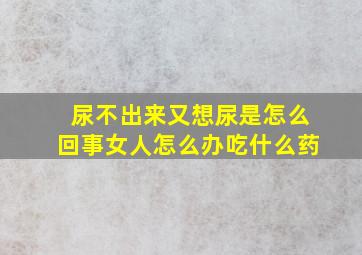 尿不出来又想尿是怎么回事女人怎么办吃什么药