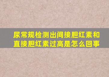 尿常规检测出间接胆红素和直接胆红素过高是怎么回事