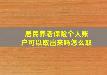 居民养老保险个人账户可以取出来吗怎么取