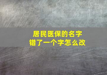 居民医保的名字错了一个字怎么改