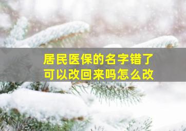 居民医保的名字错了可以改回来吗怎么改