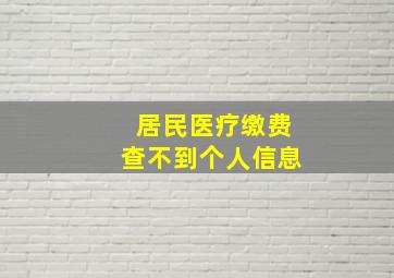 居民医疗缴费查不到个人信息