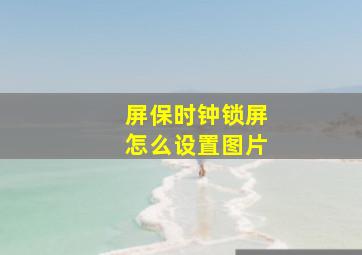 屏保时钟锁屏怎么设置图片