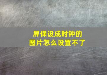 屏保设成时钟的图片怎么设置不了