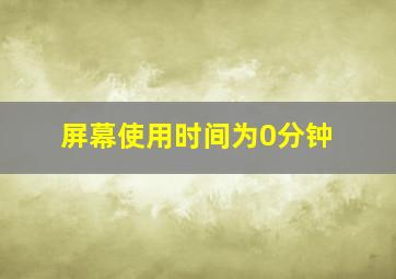 屏幕使用时间为0分钟