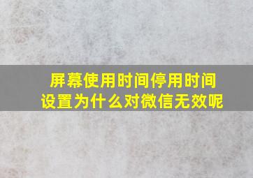 屏幕使用时间停用时间设置为什么对微信无效呢