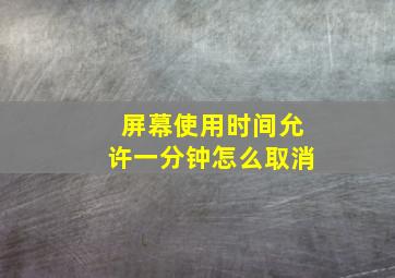 屏幕使用时间允许一分钟怎么取消