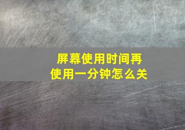 屏幕使用时间再使用一分钟怎么关