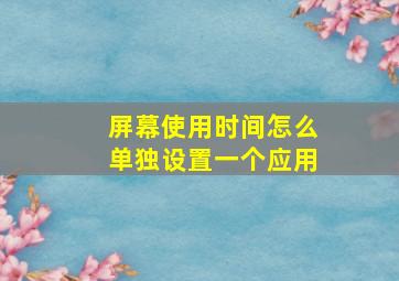 屏幕使用时间怎么单独设置一个应用