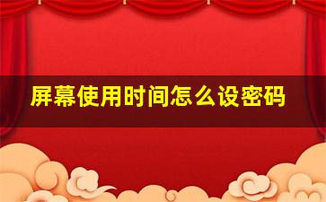 屏幕使用时间怎么设密码