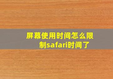 屏幕使用时间怎么限制safari时间了