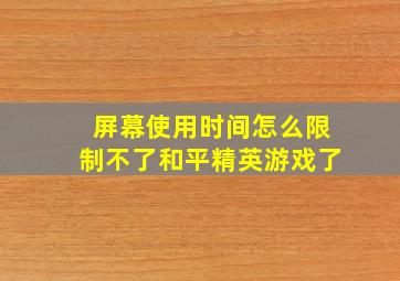 屏幕使用时间怎么限制不了和平精英游戏了