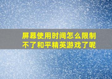 屏幕使用时间怎么限制不了和平精英游戏了呢