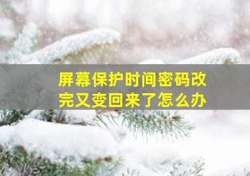 屏幕保护时间密码改完又变回来了怎么办