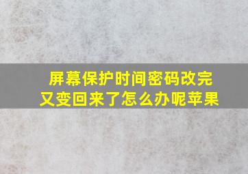 屏幕保护时间密码改完又变回来了怎么办呢苹果