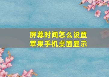 屏幕时间怎么设置苹果手机桌面显示