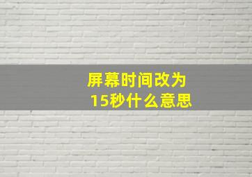 屏幕时间改为15秒什么意思