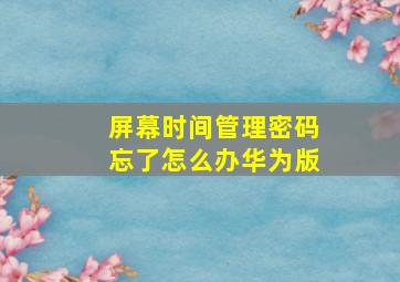 屏幕时间管理密码忘了怎么办华为版