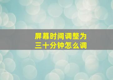 屏幕时间调整为三十分钟怎么调