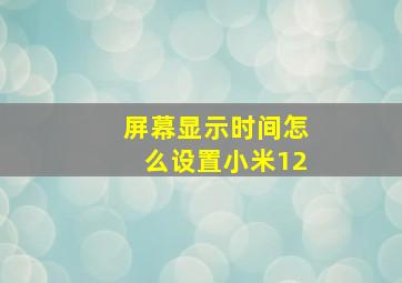 屏幕显示时间怎么设置小米12