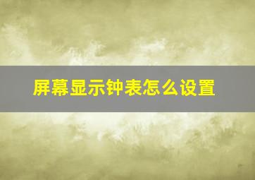 屏幕显示钟表怎么设置