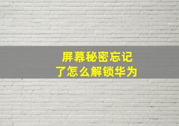 屏幕秘密忘记了怎么解锁华为