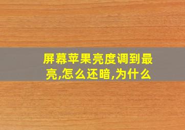 屏幕苹果亮度调到最亮,怎么还暗,为什么