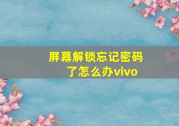 屏幕解锁忘记密码了怎么办vivo