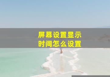 屏幕设置显示时间怎么设置