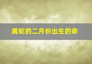 属蛇的二月份出生的命