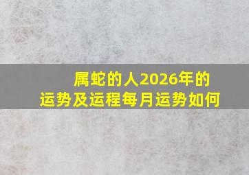 属蛇的人2026年的运势及运程每月运势如何