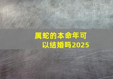 属蛇的本命年可以结婚吗2025