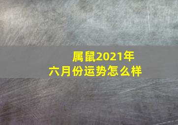 属鼠2021年六月份运势怎么样