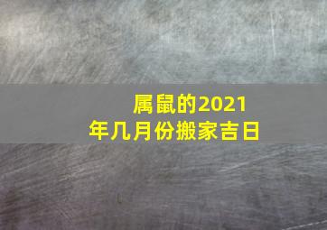 属鼠的2021年几月份搬家吉日