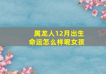 属龙人12月出生命运怎么样呢女孩