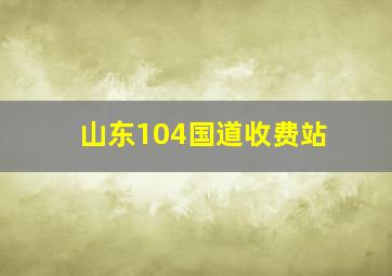 山东104国道收费站