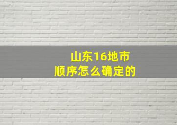 山东16地市顺序怎么确定的