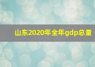 山东2020年全年gdp总量